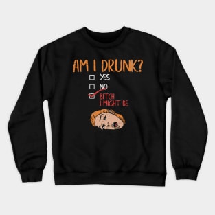 Am I Drunk? Yes? No? Bitch, I might be! Crewneck Sweatshirt